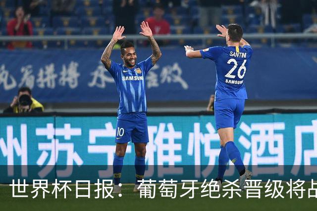 世界杯日报：葡萄牙绝杀晋级将战西班牙 德国队主帅或将下课