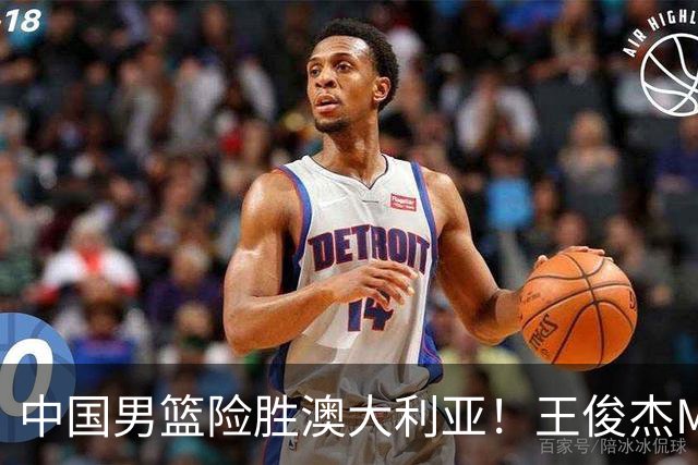 中国男篮险胜澳大利亚！王俊杰MVP，崔永熙证明自己，防守尖兵备受质疑，或被DNP！