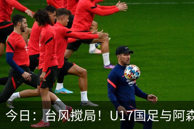 今日：台风搅局！U17国足与阿森纳并列明日之星杯冠军