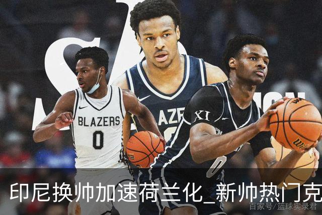 印尼换帅加速荷兰化 新帅热门克鲁伊维特遭质疑