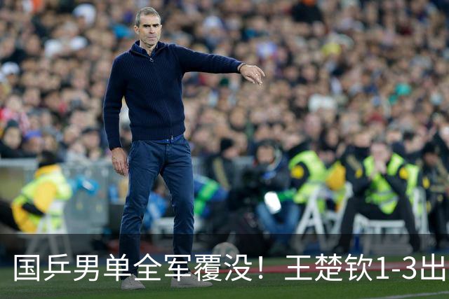 国乒男单全军覆没！王楚钦1-3出局 林诗栋0-3大勒布伦
