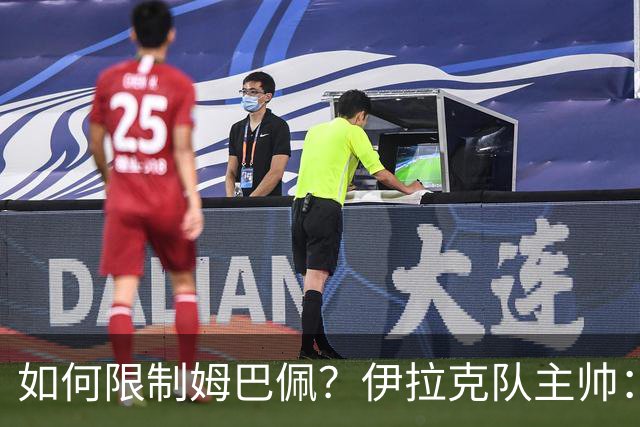 如何限制姆巴佩？伊拉克队主帅：我问过能不能上三个门将