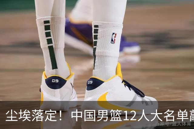 尘埃落定！中国男篮12人大名单敲定，郭士强亮剑死磕日本男篮