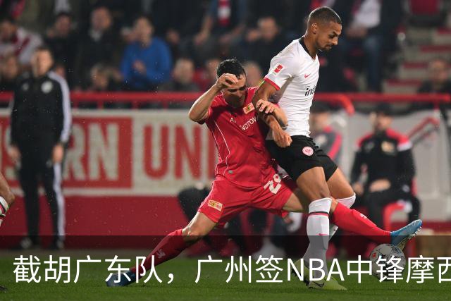 截胡广东队，广州签NBA中锋摩西-布朗；辽宁签场均19分小外援