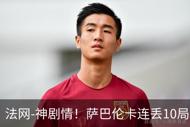 法网-神剧情！萨巴伦卡连丢10局+决胜盘吞蛋无缘四强