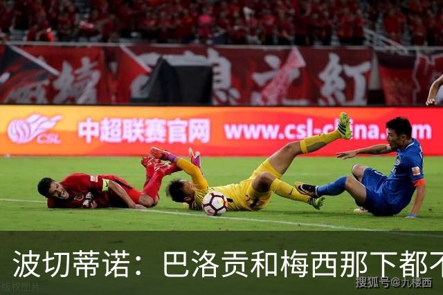 波切蒂诺：巴洛贡和梅西那下都不该是红牌；比利时是夺冠热门