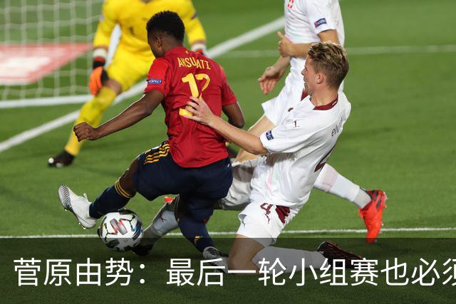 菅原由势：最后一轮小组赛也必须赢，任何一场国家队比赛都不能输