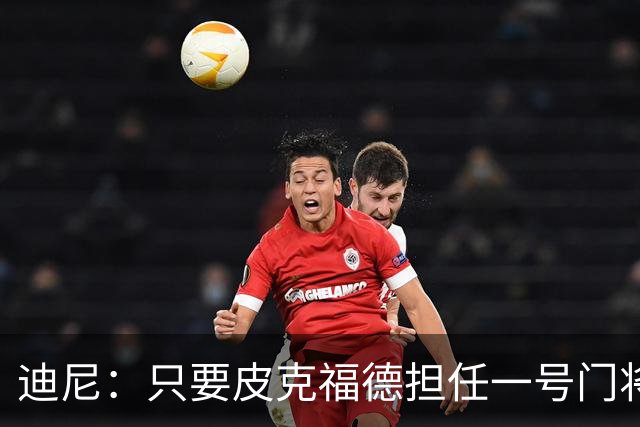 迪尼：只要皮克福德担任一号门将，英格兰将无法夺得世界杯冠军