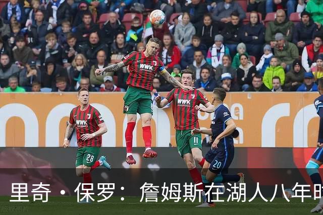 里奇·保罗：詹姆斯在湖人八年时光必有起伏 但最终一切无比美好