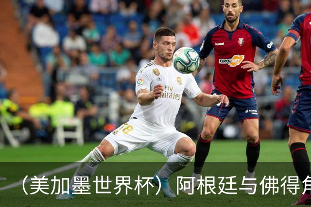 （美加墨世界杯）阿根廷与佛得角：两种足球相遇，迈阿密之夜没有输家