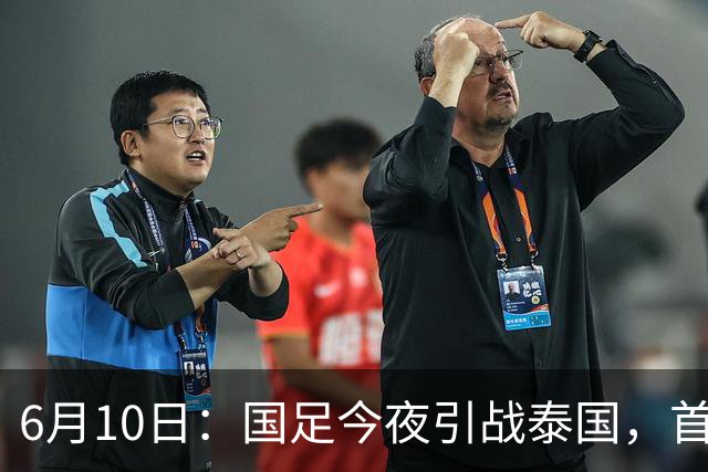 6月10日：国足今夜引战泰国，首发11人出炉！张玉宁+韦世豪领衔锋线，门将换人