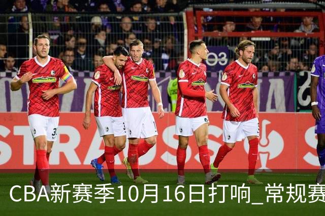 CBA新赛季10月16日打响 常规赛分三个阶段共46轮